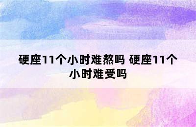 硬座11个小时难熬吗 硬座11个小时难受吗